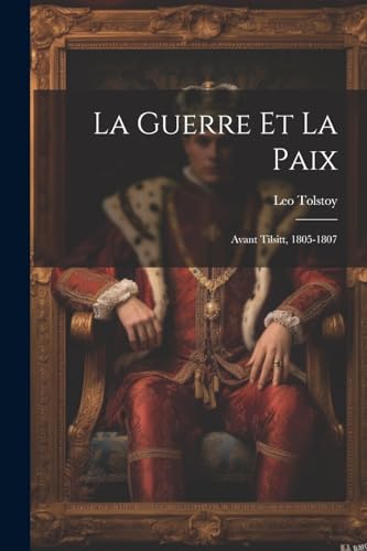La Guerre Et La Paix: Avant Tilsitt, 1805-1807 von Legare Street Press